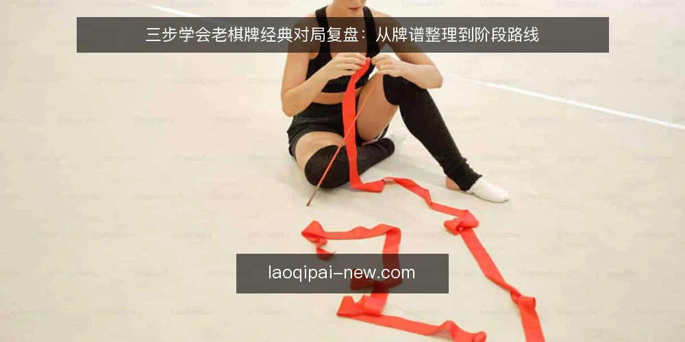 三步学会老棋牌经典对局复盘:从牌谱整理到阶段路线 — 准备:整理对局记录与基础牌谱 配图