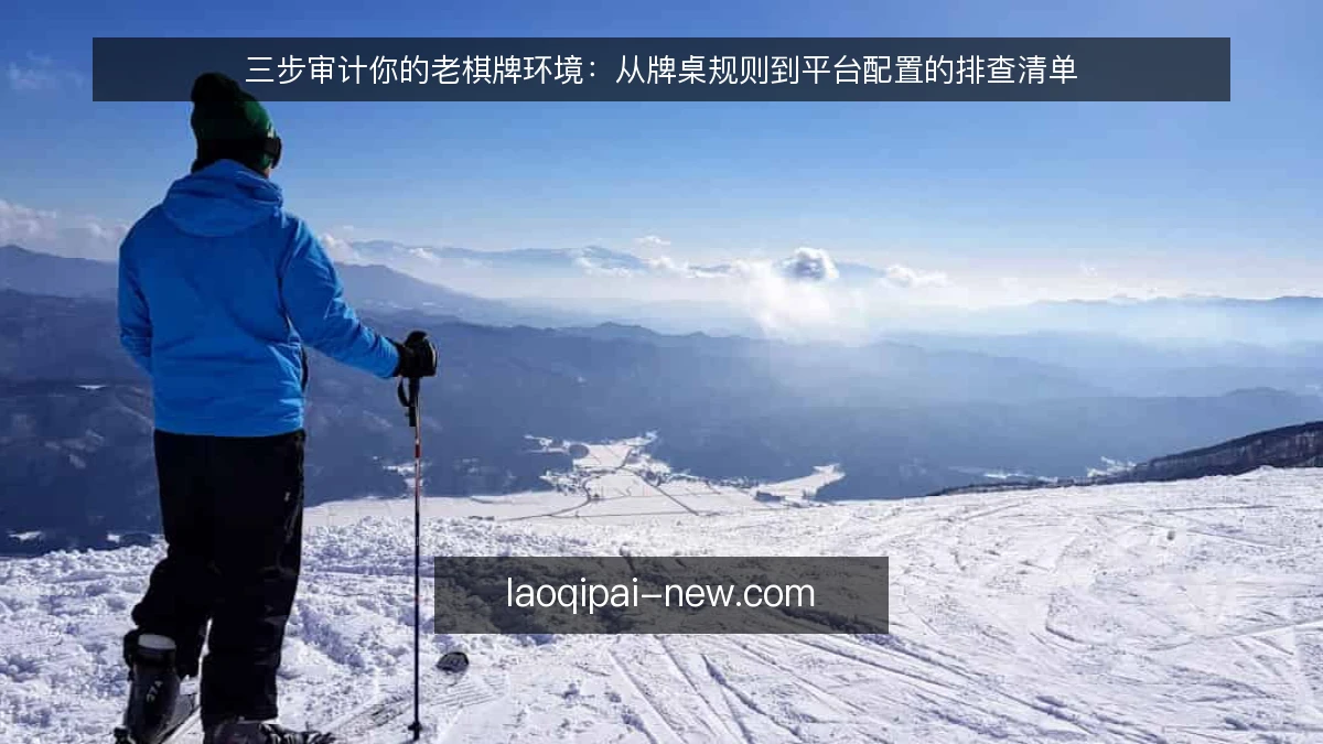三步审计你的老棋牌环境：从牌桌规则到平台配置的排查清单
