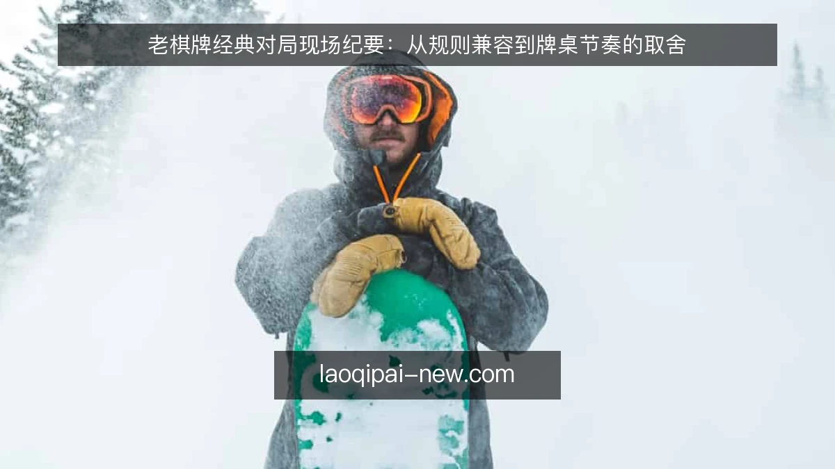 老棋牌经典对局现场纪要：从规则兼容到牌桌节奏的取舍