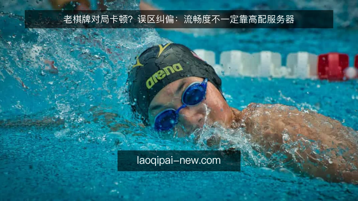 老棋牌对局卡顿？误区纠偏：流畅度不一定靠高配服务器