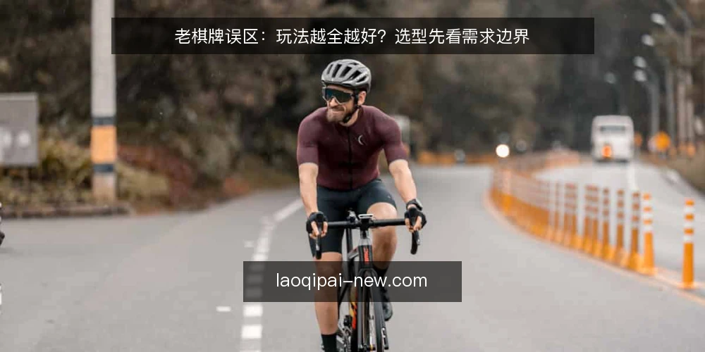 老棋牌误区：玩法越全越好？选型先看需求边界 — 误区一：玩法越多，平台越强 配图
