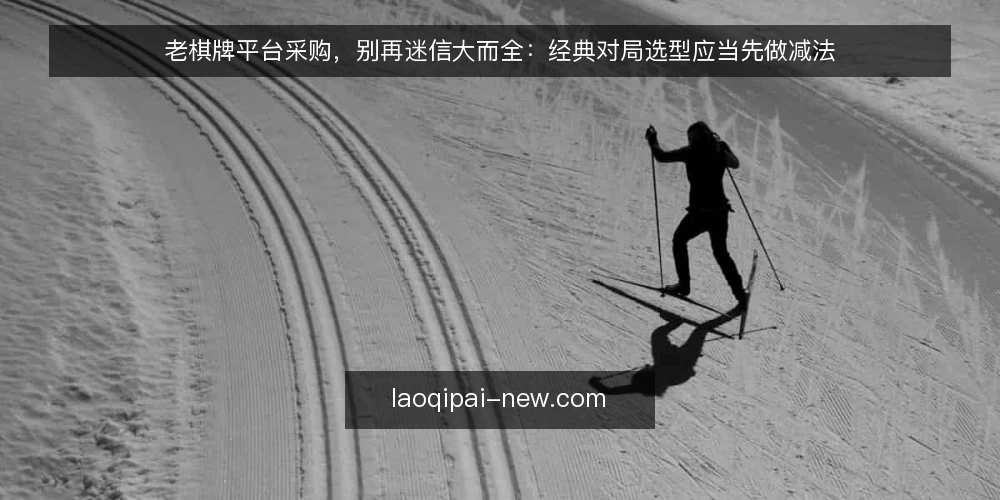 老棋牌平台采购,别再迷信大而全:经典对局选型应当先做减法 — 先界定需求:经典对局到底解决什么问题 配图