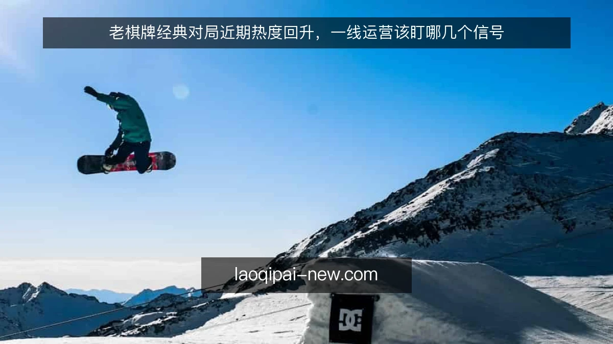 老棋牌经典对局近期热度回升，一线运营该盯哪几个信号