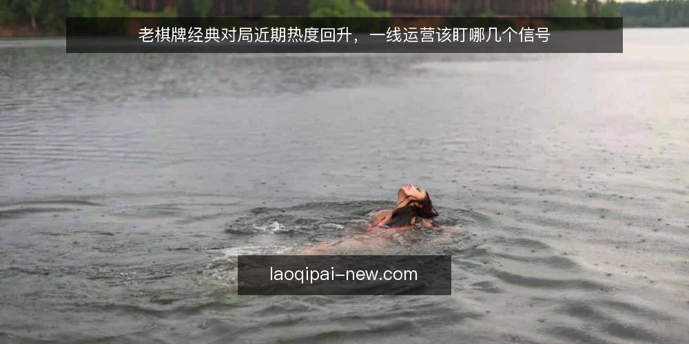 老棋牌经典对局近期热度回升,一线运营该盯哪几个信号 — 近期值得盯的信号 配图